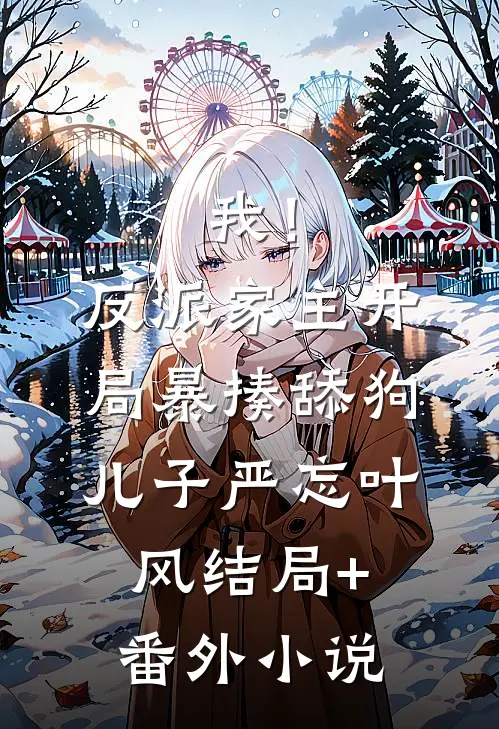 我！反派家主，开局暴揍舔狗儿子严忘叶风结局+番外小说