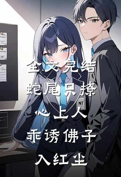 全文完结蛇尾只撩心上人，乖诱佛子入红尘