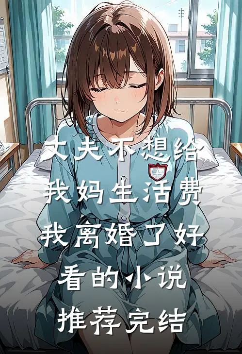 丈夫不想给我妈生活费，我离婚了好看的小说推荐完结