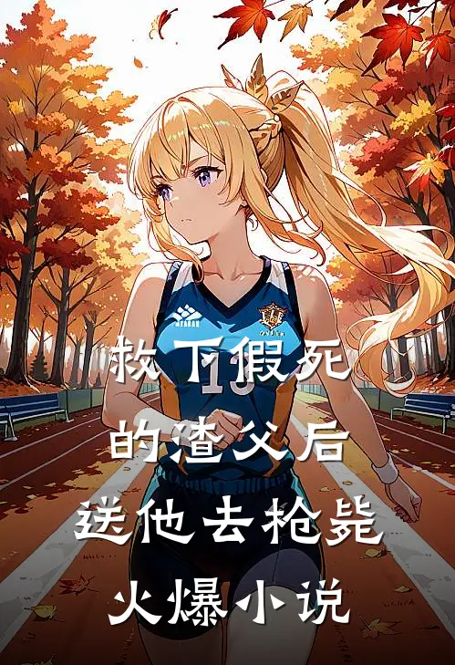 救下假死的渣父后，送他去枪毙火爆小说