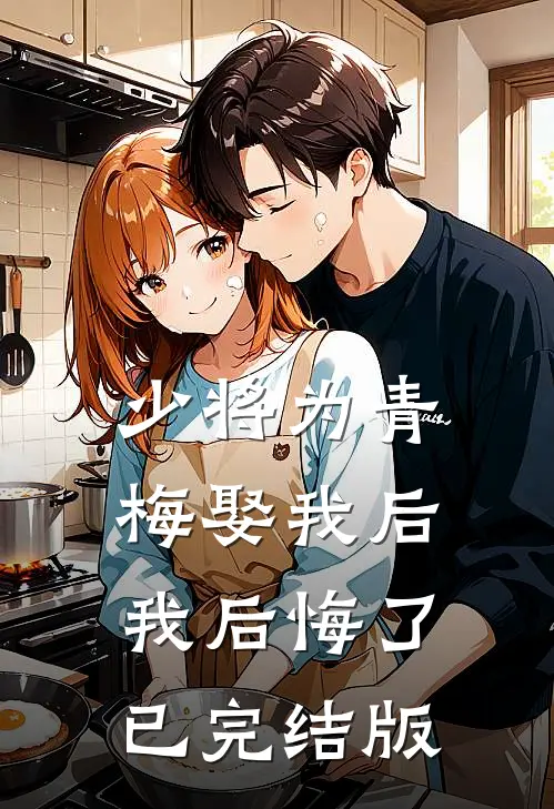 少将为青梅娶我后，我后悔了已完结版