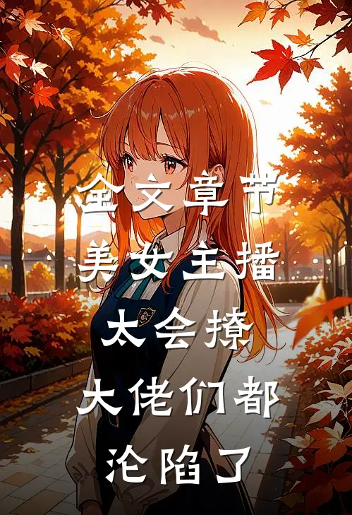 全文章节美女主播太会撩，大佬们都沦陷了