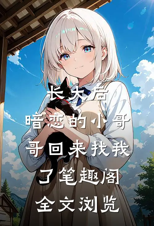 长大后,暗恋的小哥哥回来找我了 笔趣阁全文浏览