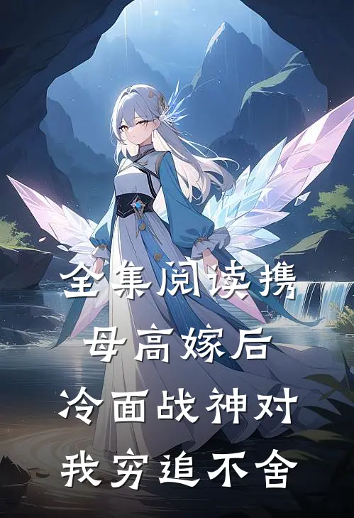 全集阅读携母高嫁后，冷面战神对我穷追不舍