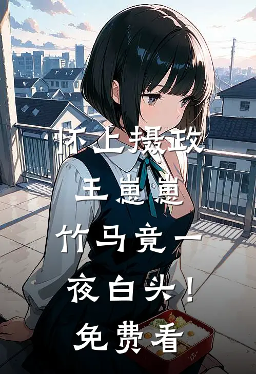 怀上摄政王崽崽，竹马竟一夜白头！免费看