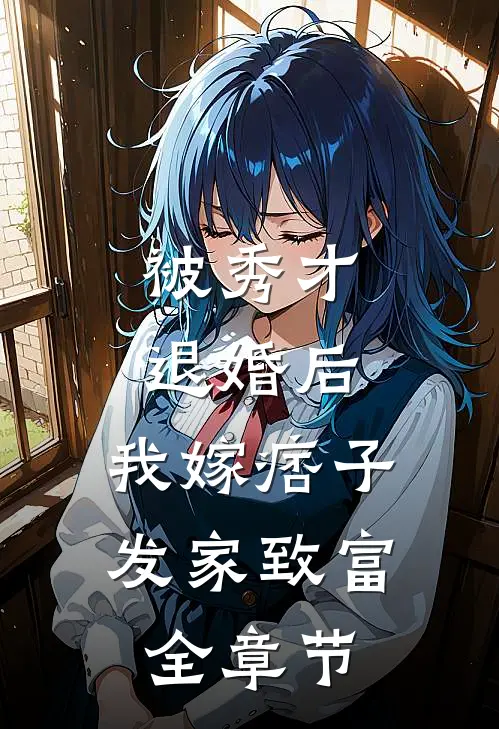 被秀才退婚后，我嫁痞子发家致富全章节