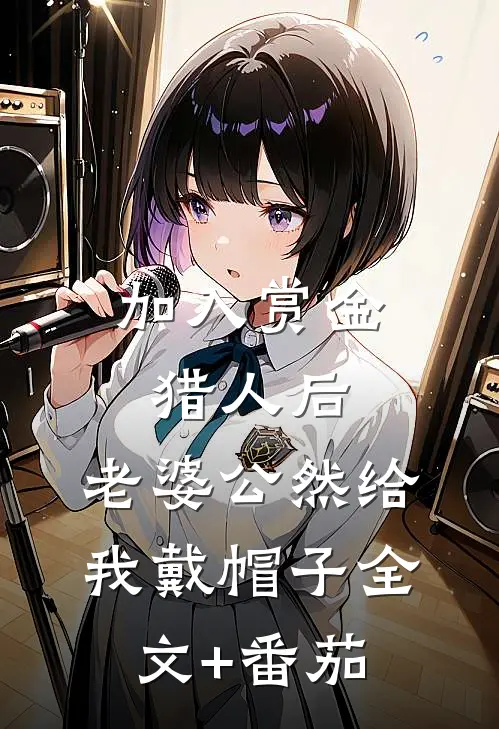 加入赏金猎人后，老婆公然给我戴帽子全文+番茄