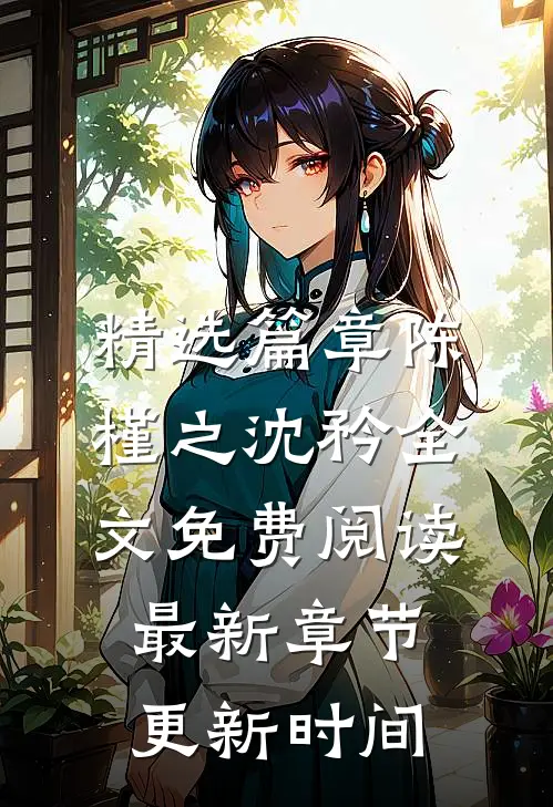精选篇章陈槿之沈矜全文免费阅读最新章节更新时间