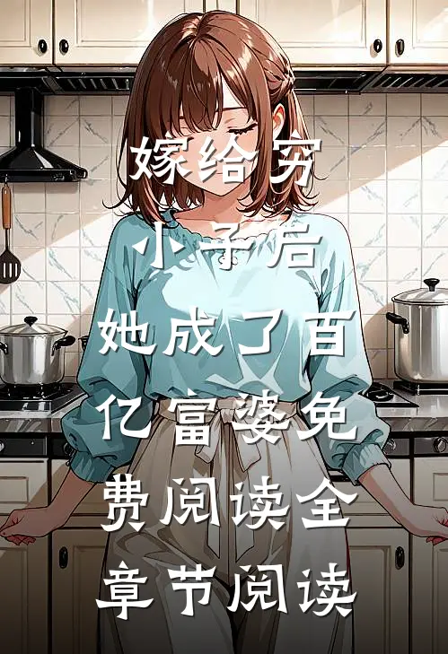 嫁给穷小子后,她成了百亿富婆免费阅读全章节阅读