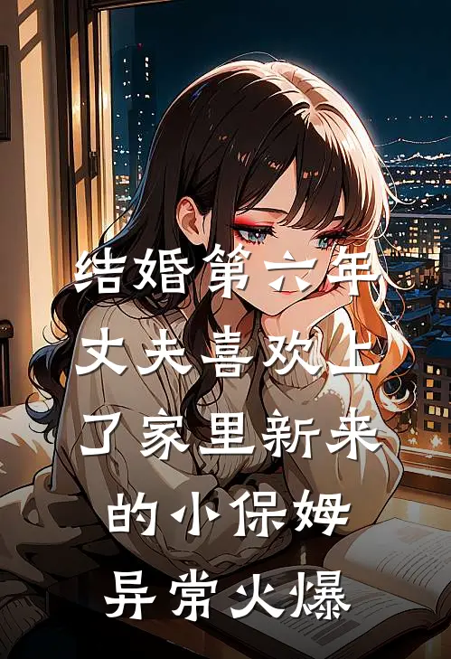 结婚第六年，丈夫喜欢上了家里新来的小保姆异常火爆