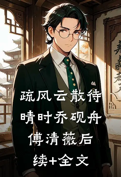 疏风云散待晴时乔砚舟傅清薇后续+全文