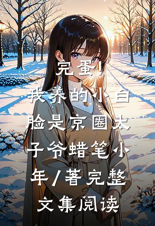 完蛋!我养的小白脸是京圈太子爷 蜡笔小年 / 著完整文集阅读