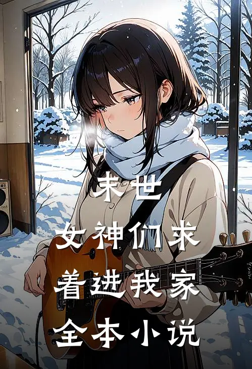 末世：女神们求着进我家全本小说