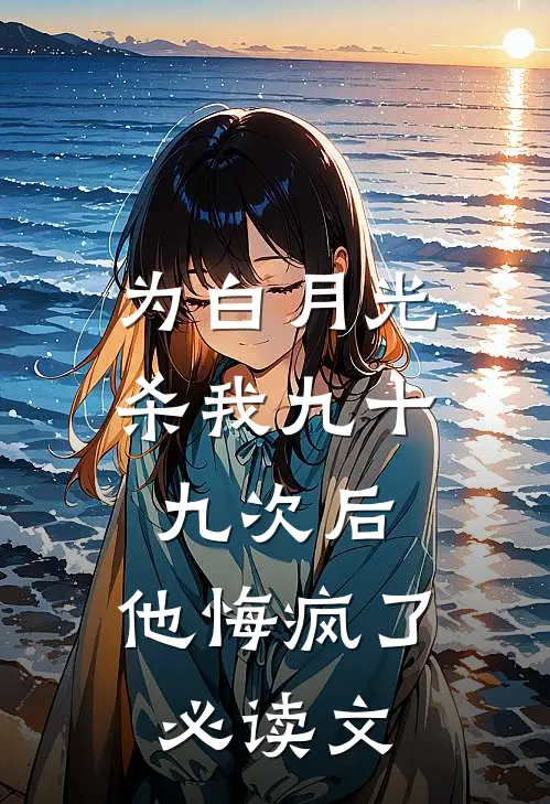 为白月光杀我九十九次后，他悔疯了必读文