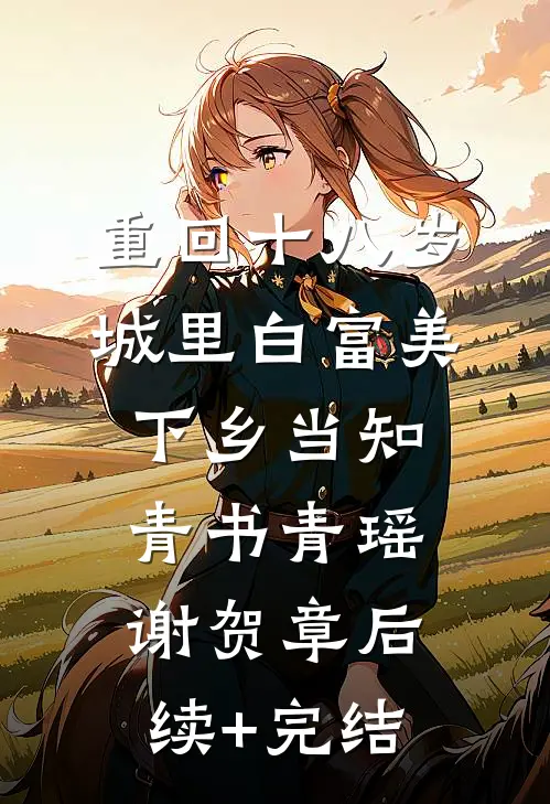 重回十八岁：城里白富美下乡当知青书青瑶谢贺章后续+完结