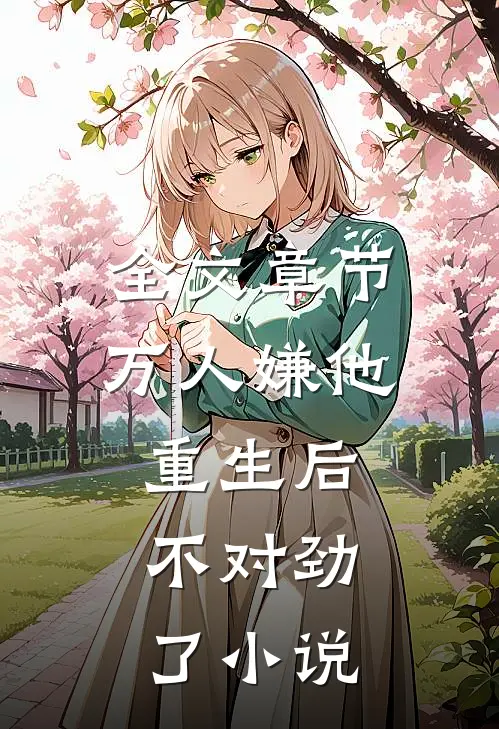 全文章节万人嫌他重生后,不对劲了小说