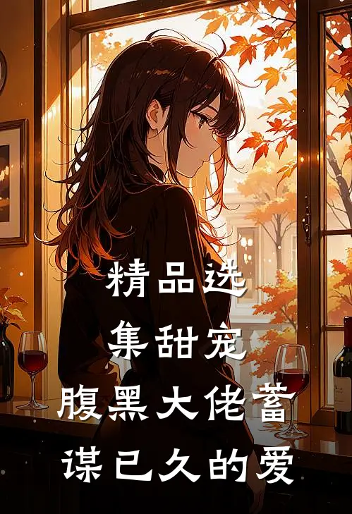 精品选集甜宠：腹黑大佬蓄谋已久的爱