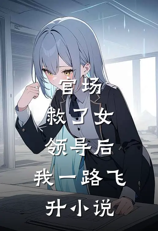 官场：救了女领导后，我一路飞升小说