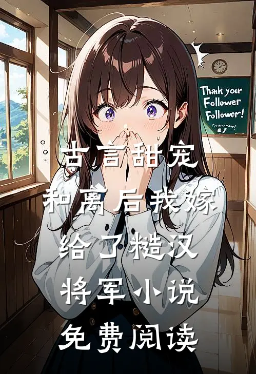 古言甜宠：和离后我嫁给了糙汉将军小说免费阅读