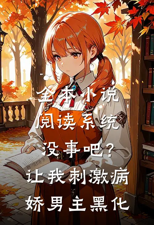 全本小说阅读系统没事吧？让我刺激病娇男主黑化