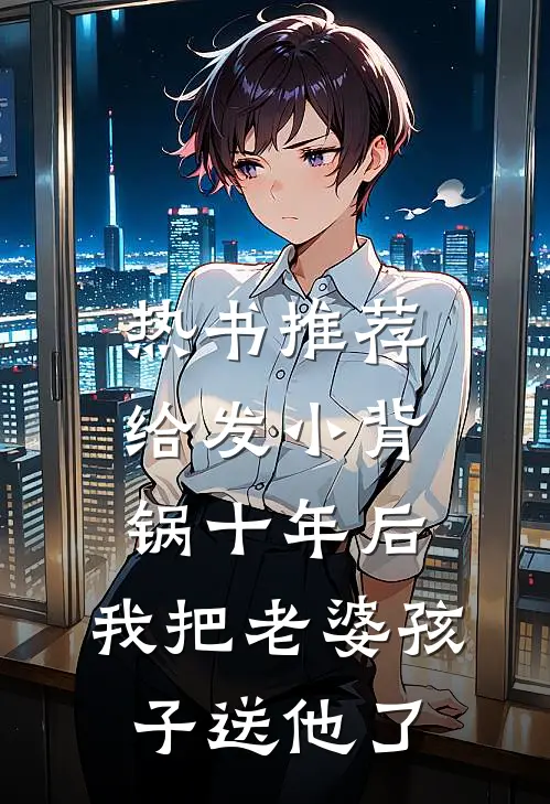 热书推荐给发小背锅十年后，我把老婆孩子送他了