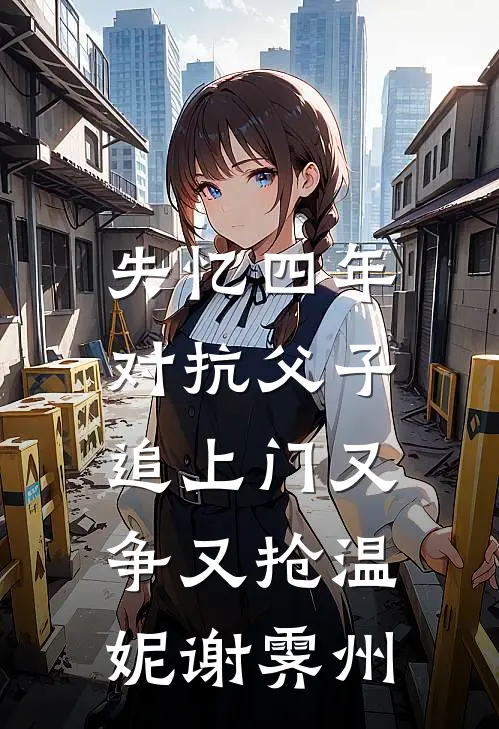 失忆四年，对抗父子追上门又争又抢温妮谢霁州