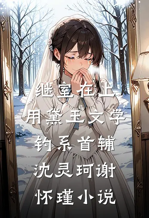 继室在上：用黛玉文学钓系首辅沈灵珂谢怀瑾小说