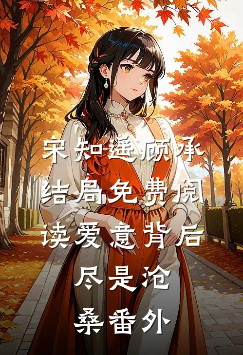 宋知遥顾承结局免费阅读爱意背后，尽是沧桑番外