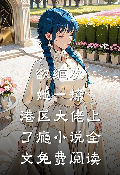 欲缠欢，她一撩，港区大佬上了瘾小说全文免费阅读